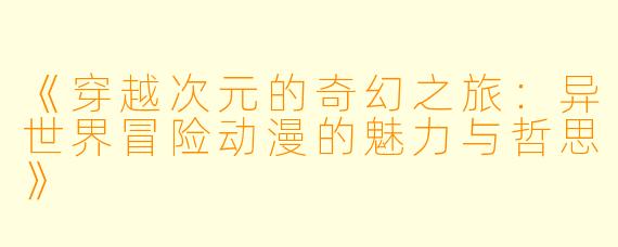 《穿越次元的奇幻之旅:异世界冒险动漫的魅力与哲思》