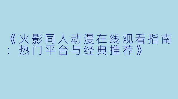 《火影同人动漫在线观看指南：热门平台与经典推荐》