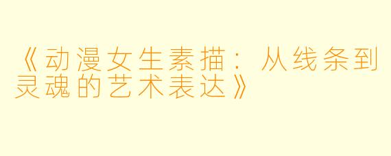 《动漫女生素描：从线条到灵魂的艺术表达》