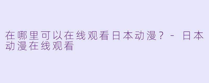 在哪里可以在线观看日本动漫?