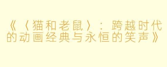 《〈猫和老鼠〉：跨越时代的动画经典与永恒的笑声》