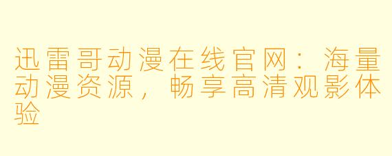 迅雷哥动漫在线官网：海量动漫资源，畅享高清观影体验