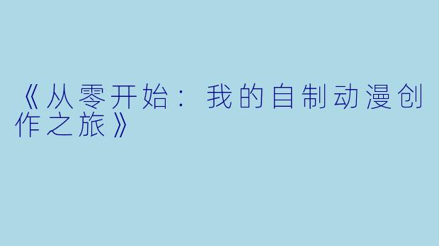 《从零开始：我的自制动漫创作之旅》