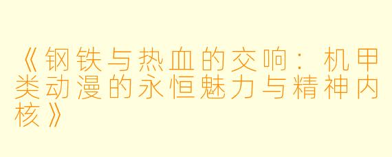 《钢铁与热血的交响：机甲类动漫的永恒魅力与精神内核》