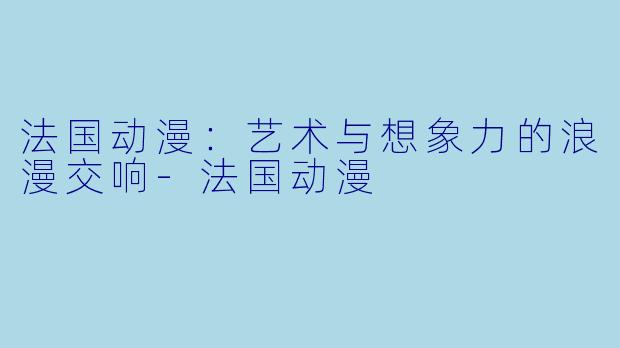 法国动漫：艺术与想象力的浪漫交响-法国动漫