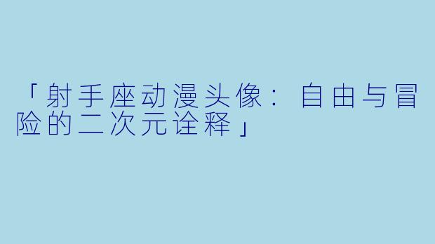 「射手座动漫头像：自由与冒险的二次元诠释」