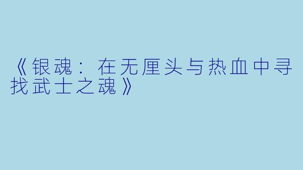 《银魂:在无厘头与热血中寻找武士之魂》