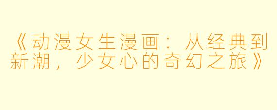《动漫女生漫画:从经典到新潮,少女心的奇幻之旅》