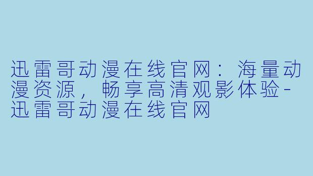 迅雷哥动漫在线官网:海量动漫资源,畅享高清观影体验