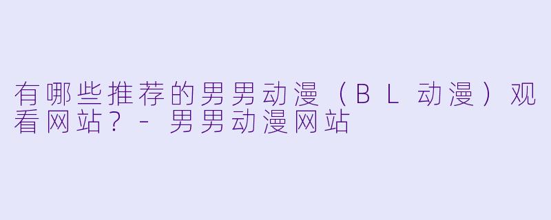 有哪些推荐的男男动漫（BL动漫）观看网站？-男男动漫网站