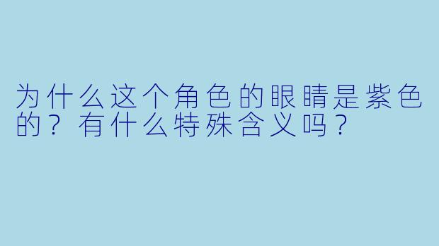 为什么这个角色的眼睛是紫色的?有什么特殊含义吗?