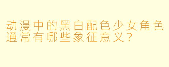 动漫中的黑白配色少女角色通常有哪些象征意义?