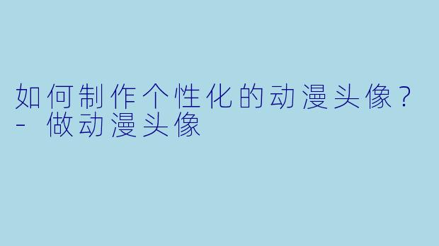如何制作个性化的动漫头像?