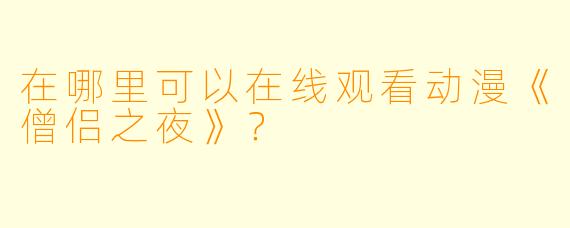 在哪里可以在线观看动漫《僧侣之夜》？