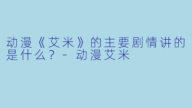 动漫《艾米》的主要剧情讲的是什么?