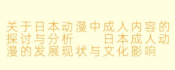 关于日本动漫中成人内容的探讨与分析

日本成人动漫的发展现状与文化影响