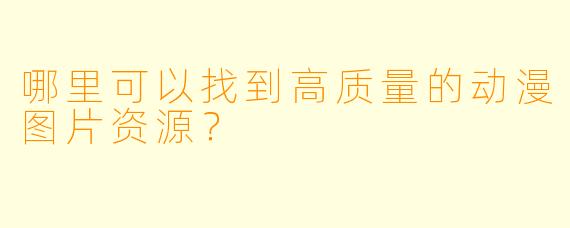 哪里可以找到高质量的动漫图片资源?