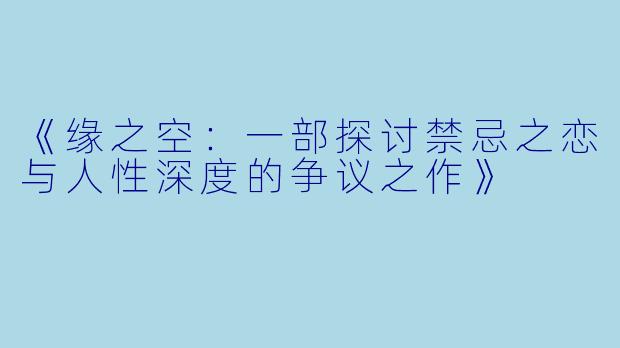 《缘之空：一部探讨禁忌之恋与人性深度的争议之作》