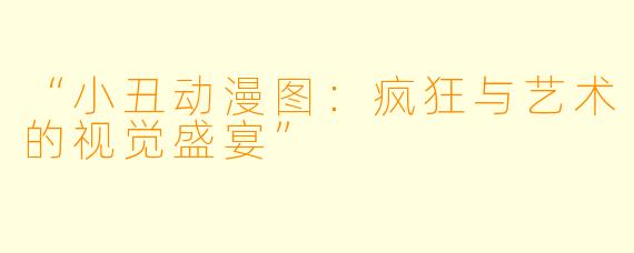 “小丑动漫图：疯狂与艺术的视觉盛宴”