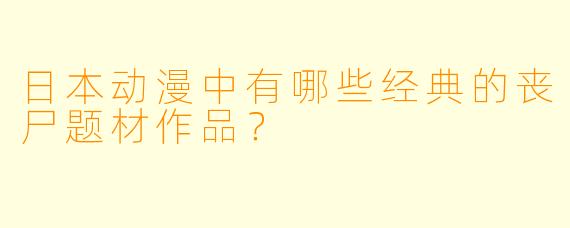 日本动漫中有哪些经典的丧尸题材作品?