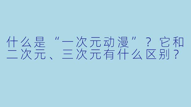 什么是“一次元动漫”?它和二次元、三次元有什么区别?