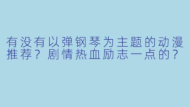 有没有以弹钢琴为主题的动漫推荐?剧情热血励志一点的?