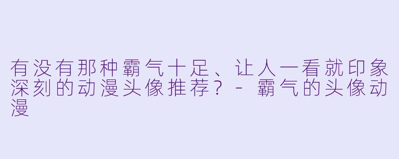 有没有那种霸气十足、让人一看就印象深刻的动漫头像推荐？-霸气的头像动漫