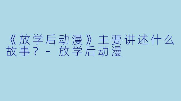 《放学后动漫》主要讲述什么故事?