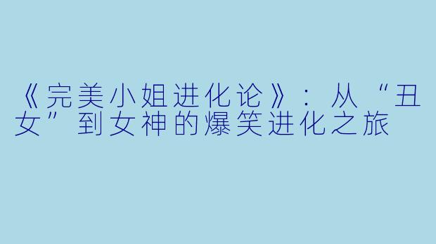 《完美小姐进化论》：从“丑女”到女神的爆笑进化之旅
