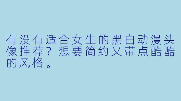 有没有适合女生的黑白动漫头像推荐?想要简约又带点酷酷的风格。