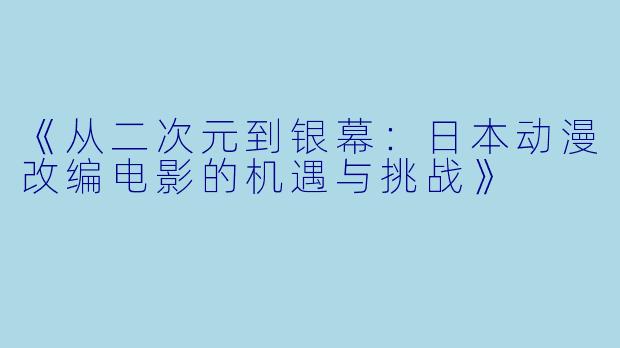 《从二次元到银幕:日本动漫改编电影的机遇与挑战》