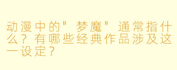 动漫中的"梦魔"通常指什么?有哪些经典作品涉及这一设定?