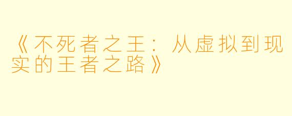 《不死者之王：从虚拟到现实的王者之路》