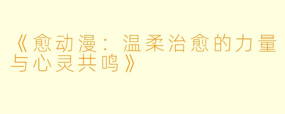 《愈动漫：温柔治愈的力量与心灵共鸣》