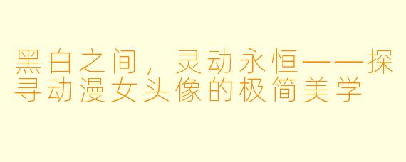 黑白之间，灵动永恒——探寻动漫女头像的极简美学
