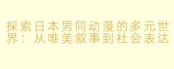 探索日本男同动漫的多元世界:从唯美叙事到社会表达