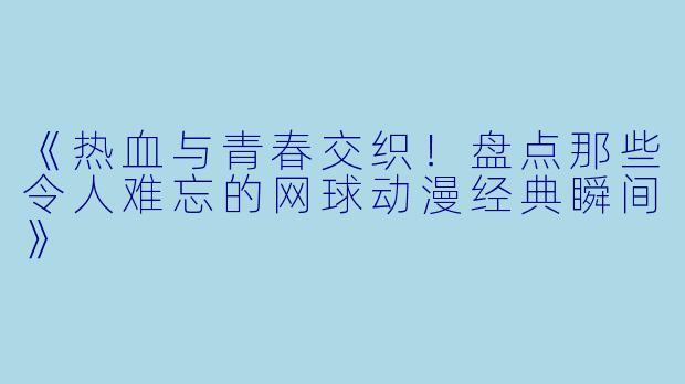 《热血与青春交织!盘点那些令人难忘的网球动漫经典瞬间》