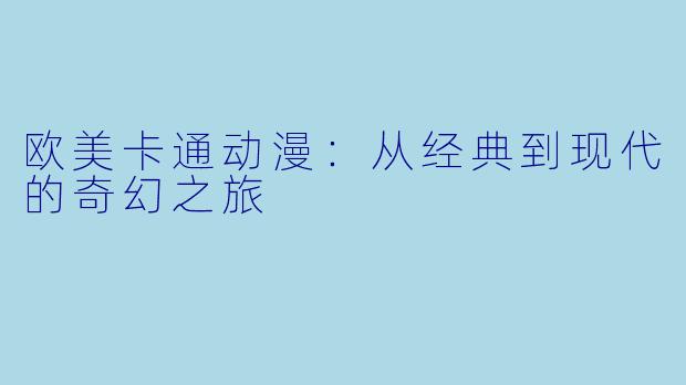 欧美卡通动漫:从经典到现代的奇幻之旅