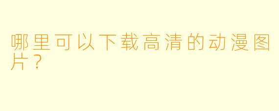 哪里可以下载高清的动漫图片?