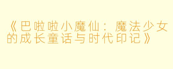 《巴啦啦小魔仙：魔法少女的成长童话与时代印记》