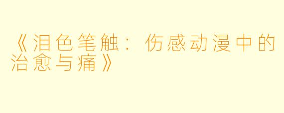 《泪色笔触:伤感动漫中的治愈与痛》