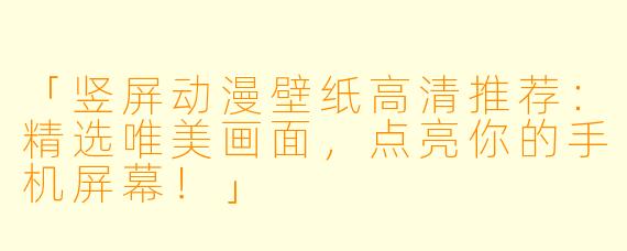 「竖屏动漫壁纸高清推荐：精选唯美画面，点亮你的手机屏幕！」
