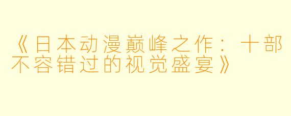 《日本动漫巅峰之作：十部不容错过的视觉盛宴》
