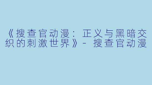 《搜查官动漫：正义与黑暗交织的刺激世界》-搜查官动漫