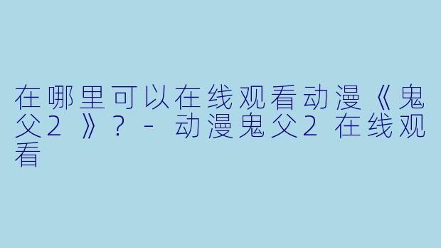 在哪里可以在线观看动漫《鬼父2》？