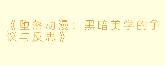 《堕落动漫：黑暗美学的争议与反思》