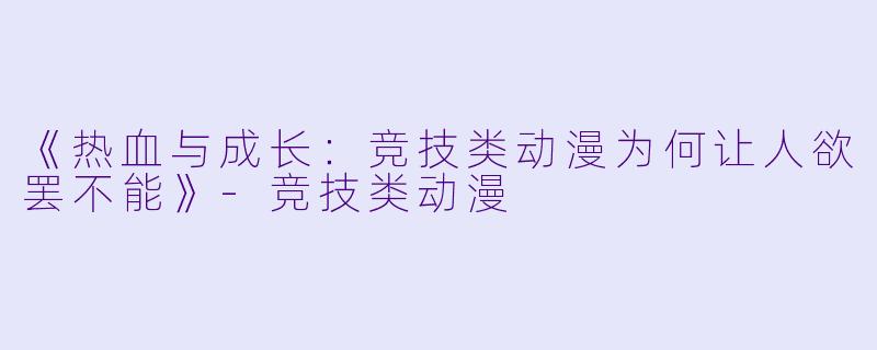 《热血与成长：竞技类动漫为何让人欲罢不能》-竞技类动漫