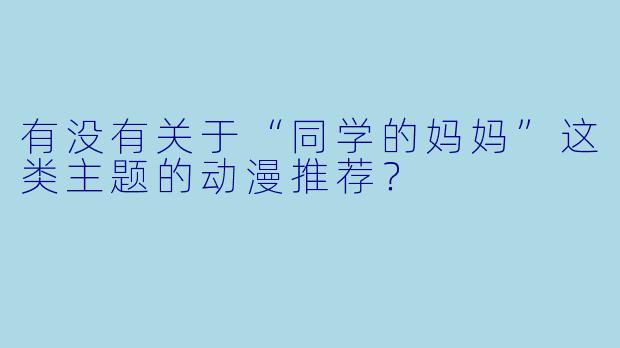 有没有关于“同学的妈妈”这类主题的动漫推荐?