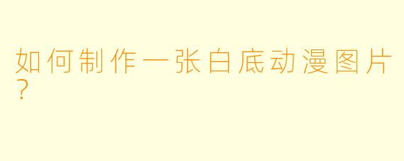 如何制作一张白底动漫图片？