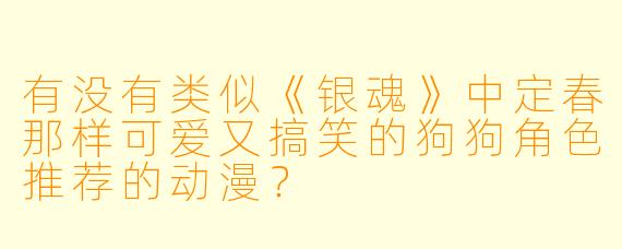 有没有类似《银魂》中定春那样可爱又搞笑的狗狗角色推荐的动漫？